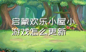 启蒙欢乐小屋小游戏怎么更新