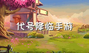 代号降临手游（代号降临手游下载最新版）