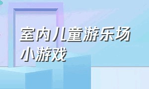 室内儿童游乐场小游戏