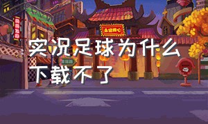 实况足球为什么下载不了