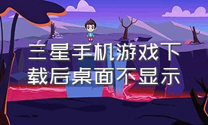 三星手机游戏下载后桌面不显示