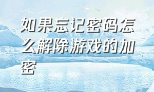 如果忘记密码怎么解除游戏的加密