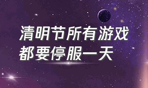 清明节所有游戏都要停服一天