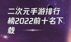 二次元手游排行榜2022前十名下载