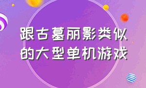 跟古墓丽影类似的大型单机游戏（类似于古墓丽影三部曲的游戏）