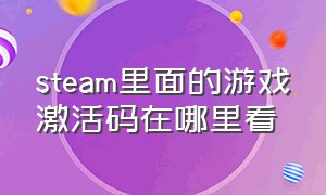 steam里面的游戏激活码在哪里看（steam上买完游戏从哪里看激活码）