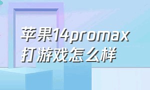 苹果14promax打游戏怎么样