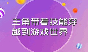 主角带着技能穿越到游戏世界（主角穿越到游戏世界直接无敌）