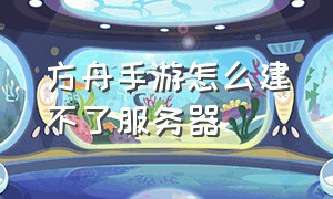 方舟手游怎么建不了服务器