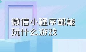 微信小程序都能玩什么游戏