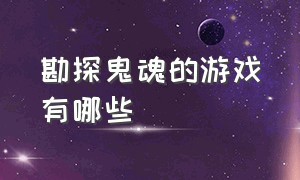 勘探鬼魂的游戏有哪些