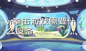 vr拳击游戏需要什么设备