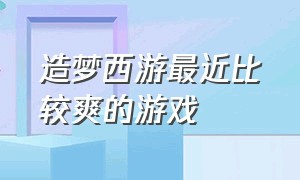 造梦西游最近比较爽的游戏