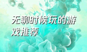 无聊时候玩的游戏推荐