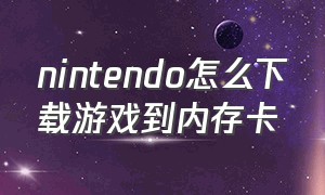 nintendo怎么下载游戏到内存卡