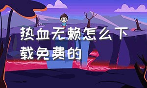 热血无赖怎么下载免费的（热血无赖免费下载教程电脑版）