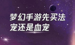 梦幻手游先买法宠还是血宠