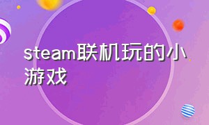 steam联机玩的小游戏（steam双人免费联机小游戏）