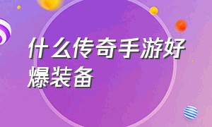 什么传奇手游好爆装备（传奇手游排行榜第一名爆装备）