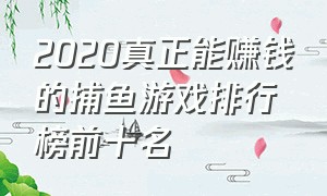 2020真正能赚钱的捕鱼游戏排行榜前十名