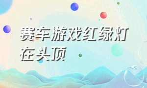 赛车游戏红绿灯在头顶（赛车游戏弯道油门刹车配合）