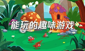 能玩的趣味游戏（能玩的趣味游戏app）