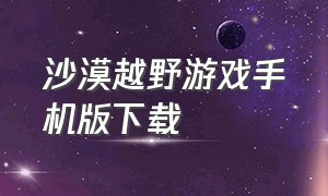 沙漠越野游戏手机版下载（泥泞越野游戏下载手机版）