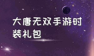 大唐无双手游时装礼包