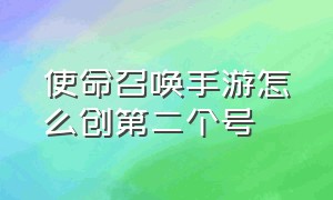 使命召唤手游怎么创第二个号