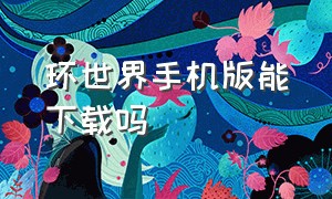 环世界手机版能下载吗