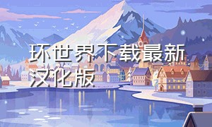 环世界下载最新汉化版（环世界下载链接）