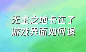 无主之地卡在了游戏界面如何退