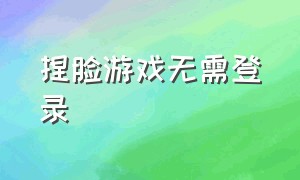 捏脸游戏无需登录（好玩的捏脸游戏不用登录不用网）