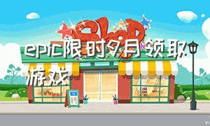 epic限时9月领取游戏（epic限时免费游戏）