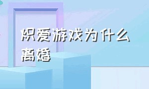 炽爱游戏为什么离婚