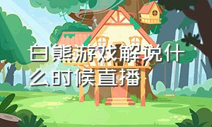 白熊游戏解说什么时候直播