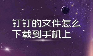 钉钉的文件怎么下载到手机上