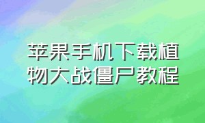 苹果手机下载植物大战僵尸教程（苹果植物大战僵尸手机版下载方法）