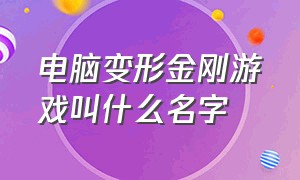 电脑变形金刚游戏叫什么名字