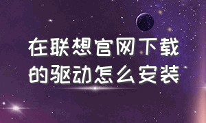 在联想官网下载的驱动怎么安装