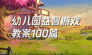 幼儿园益智游戏教案100篇