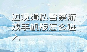 边境缉私警察游戏手机版怎么进入