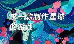 求一款制作星球的游戏