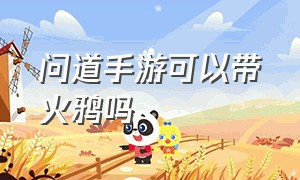 问道手游可以带火鸦吗