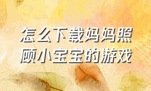 怎么下载妈妈照顾小宝宝的游戏