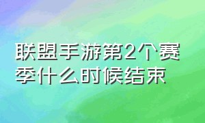 联盟手游第2个赛季什么时候结束