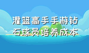 灌篮高手手游钻石球员培养成本