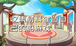 收集材料建造自己的船游戏