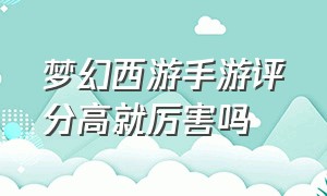 梦幻西游手游评分高就厉害吗