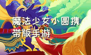 魔法少女小圆携带版手游（魔法少女小圆手游下载携带版）